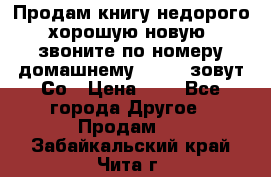 Продам книгу недорого хорошую новую  звоните по номеру домашнему  51219 зовут Со › Цена ­ 5 - Все города Другое » Продам   . Забайкальский край,Чита г.